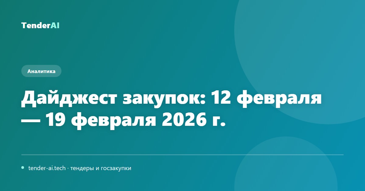 Дайджест закупок: 12 февраля — 19 февраля 2026 г.