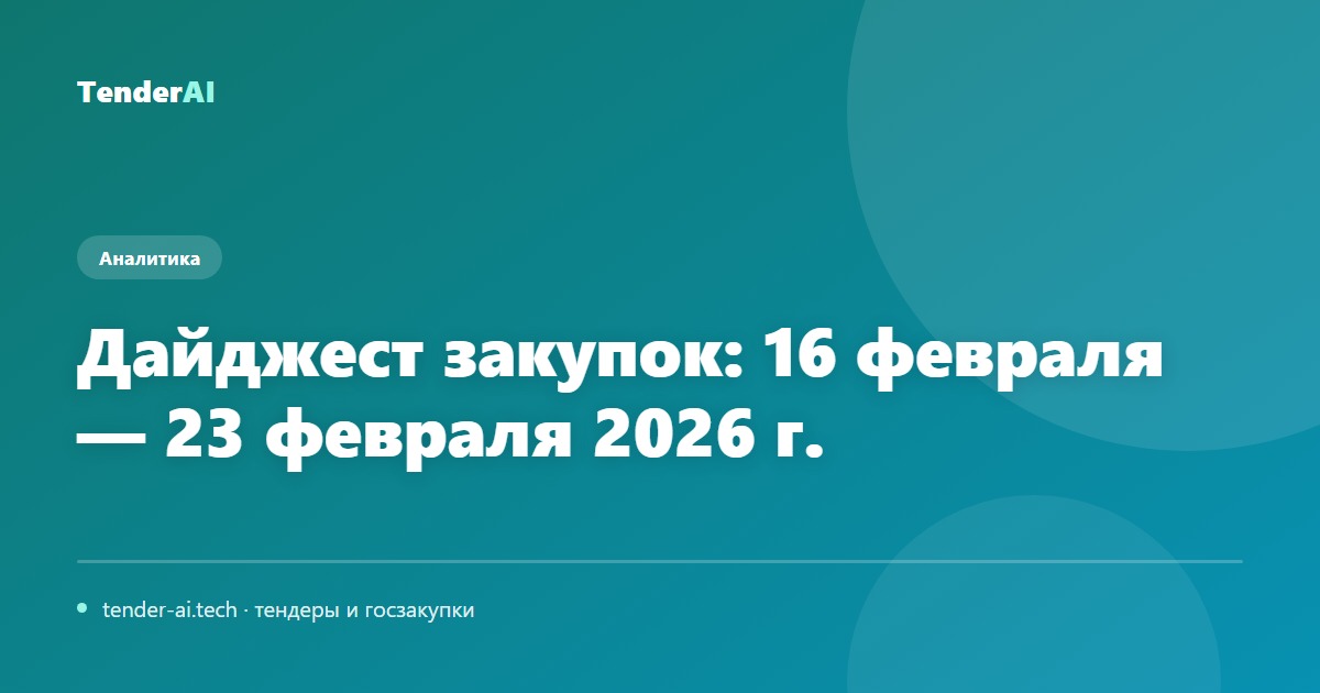 Дайджест закупок: 16 февраля — 23 февраля 2026 г.